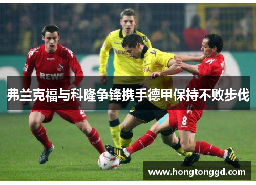 弗兰克福与科隆争锋携手德甲保持不败步伐