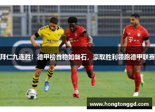 拜仁九连胜！德甲榜首稳如磐石，豪取胜利领跑德甲联赛