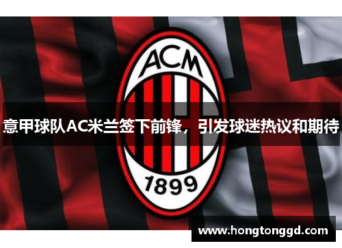 意甲球队AC米兰签下前锋，引发球迷热议和期待