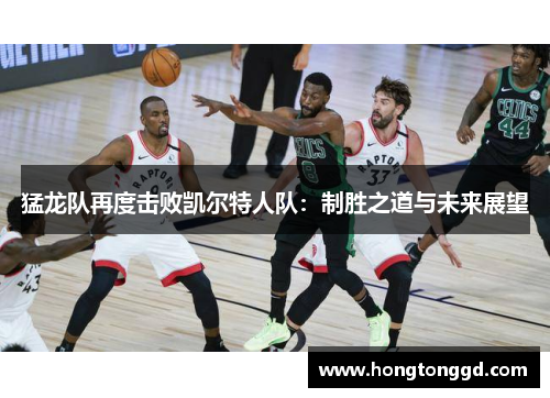 猛龙队再度击败凯尔特人队：制胜之道与未来展望