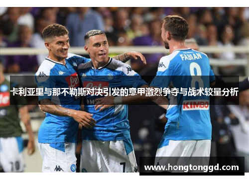卡利亚里与那不勒斯对决引发的意甲激烈争夺与战术较量分析