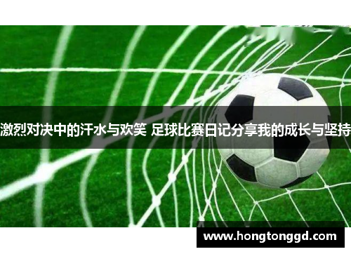 激烈对决中的汗水与欢笑 足球比赛日记分享我的成长与坚持