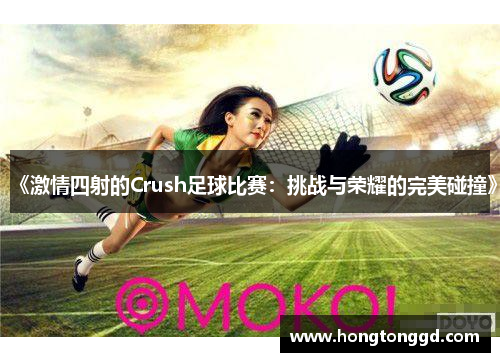 《激情四射的Crush足球比赛：挑战与荣耀的完美碰撞》