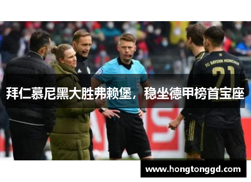 拜仁慕尼黑大胜弗赖堡，稳坐德甲榜首宝座