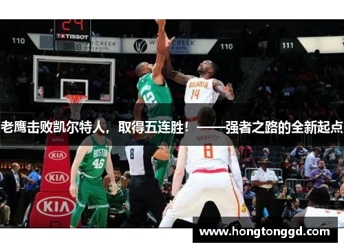 老鹰击败凯尔特人，取得五连胜！——强者之路的全新起点