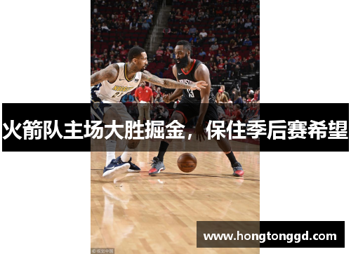 火箭队主场大胜掘金，保住季后赛希望