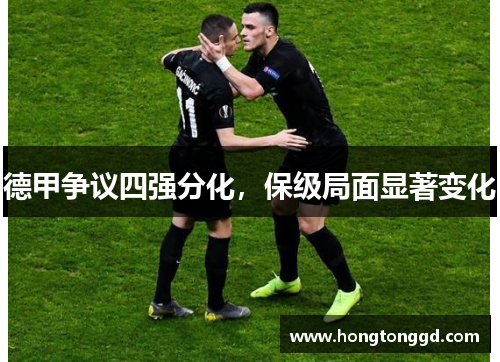 德甲争议四强分化，保级局面显著变化
