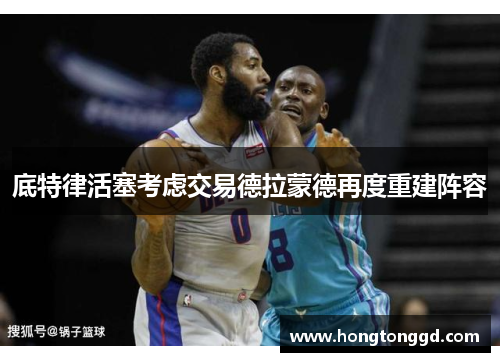 底特律活塞考虑交易德拉蒙德再度重建阵容