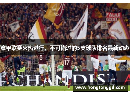 意甲联赛火热进行，不可错过的5支球队排名最新动态