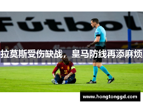 拉莫斯受伤缺战，皇马防线再添麻烦