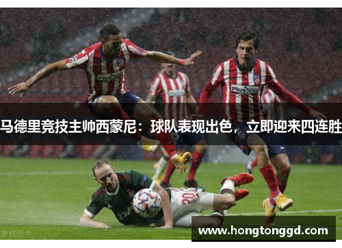 马德里竞技主帅西蒙尼：球队表现出色，立即迎来四连胜
