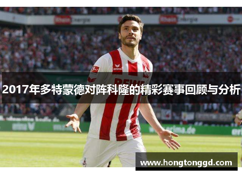 2017年多特蒙德对阵科隆的精彩赛事回顾与分析