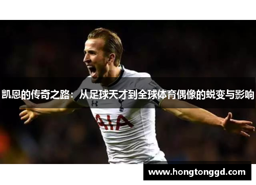 凯恩的传奇之路：从足球天才到全球体育偶像的蜕变与影响