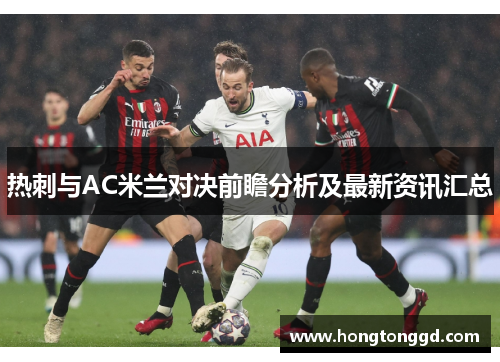 热刺与AC米兰对决前瞻分析及最新资讯汇总