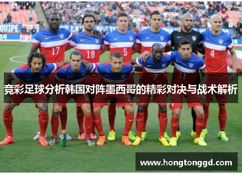 竞彩足球分析韩国对阵墨西哥的精彩对决与战术解析