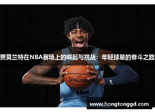 贾莫兰特在NBA赛场上的崛起与挑战：年轻球星的奋斗之路