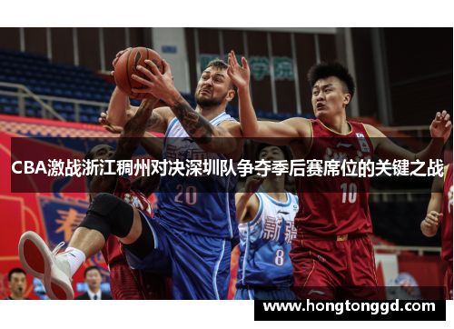 CBA激战浙江稠州对决深圳队争夺季后赛席位的关键之战