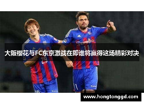 大阪樱花与FC东京激战在即谁将赢得这场精彩对决