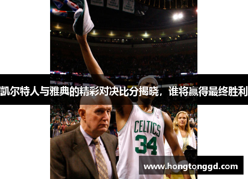 凯尔特人与雅典的精彩对决比分揭晓，谁将赢得最终胜利
